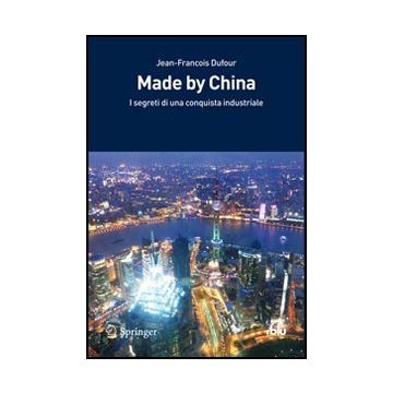 Made By China. Segreti Di Una Conquista Industriale - Dufour Jean-francois - Springer Verlag Italia - 9788847026964