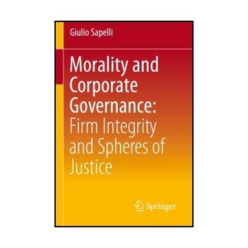 Morality And Corporate Governance. Firm Integrity And Spheres Of Justice - Sapelli Giulio - Springer Verlag Italia - 9788847027831