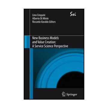 New Business Models And Value Creation. A Service Science Perspective - Cinquini L. ; Di Minin A. ; Varaldo R.  - Springer Verlag Italia - 9788847028371