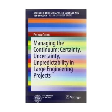 Managing The Continuum. Certainty, Uncertainty, Unpredicatability In Large  Engineering Projects - Caron Franco - Springer Verlag Italia - 9788847052437