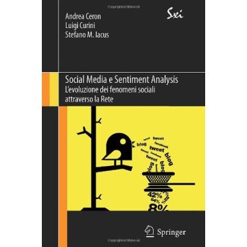 Social Media E Sentiment Analysis. L'evoluzione Dei Fenomeni Sociali Attraverso  La Rete - Ceron Andrea; Curini Luigi; Iacus Stefano M. - Springer Verlag Italia - 9788847055315