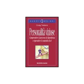 Personalita' Viziose. Comprendere Il Processo Di Dipendenza E Riprendere Il Controllo Di Se'