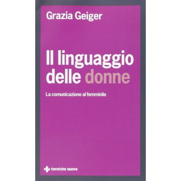 Il Linguaggio Delle Donne. La Comunicazione Al Femminile  - Geiger Grazia - Tecniche Nuove - 9788848129893