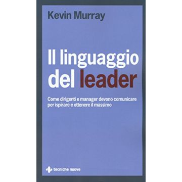 Linguaggio Del Leader. Come Dirigenti E Manager Devono Comunicare Per Ispirare E Ottenere Il Massimo - Murray Kevin - Tecniche Nuove - 9788848130042
