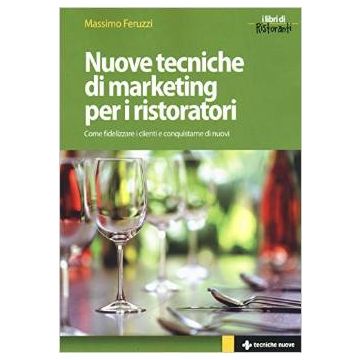 Nuove tecniche di marketing per i ristoratori - Come fidelizzare i clienti e conquistarne di nuovi   [Feruzzi - Tecniche Nuove]