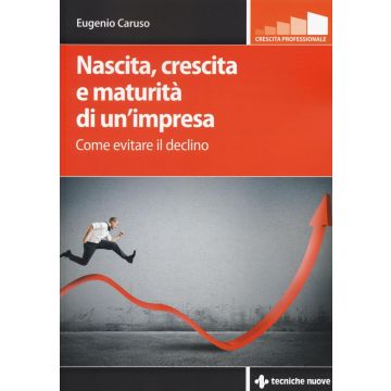 Nascita, crescita e maturità di un’impresa. Come evitare il declino  Caruso Eugenio  Tecniche Nuove  9788848131346