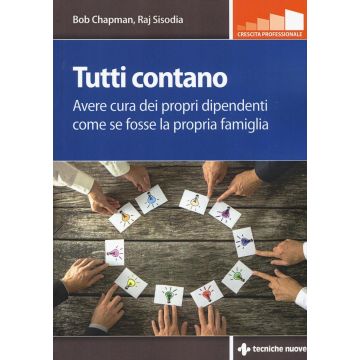 Tutti contano. Avere cura dei propri dipendenti come se fosse la propria famiglia  Chapman Bob; Sisodia Raj  Tecniche Nuove  9788848132213