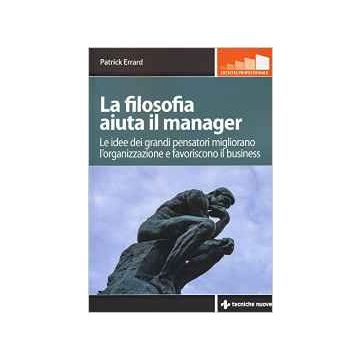 La filosofia aiuta il manager - Le idee dei grandi pensatori migliorano l’organizzazione e favoriscono il business  [Errard - Tecniche Nuove]