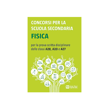 Concorsi per la scuola secondaria. Fisica per la prova scritta disciplinare delle classi A28, A20 e A27 - Alpha test