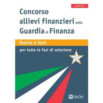 Concorso allievi finanziari nella Guardia di Finanza. Teoria e test per tutte le fasi della selezione - Alpha Test