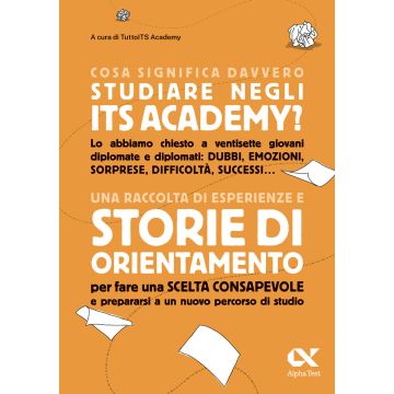 Cosa significa davvero studiare negli ITS Academy. Una raccolta di esperienze e storie di orientamento per fare una scelta consapevole e prepararsi a un nuovo percorso di studio