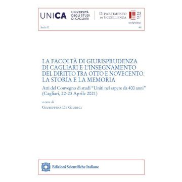 La Facoltà di Giurisprudenza di Cagliari e l'insegnamento del diritto tra Otto e Novecento. La storia e la memoria. Atti del Convegno di studi «Uniti nel sapere da 400 anni» (Cagliari, 22-23 Aprile 2021)