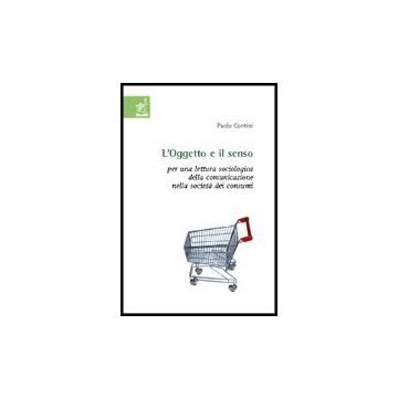 Oggetto E Il Senso. Per Una Lettura Sociologica Della Comunicazione Nella  Societa' Dei Consumi - Contini Paolo - Aracne - 9788854800908