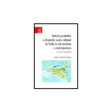 Attivita' Produttive E Dinamiche Socio-culturali In Sicilia In Eta' Moderna E Contemporanea - Battaglia Rosario; Bottari Salvatore; Caminiti Luciana; Chiara L.  - Aracne - 9788854803046