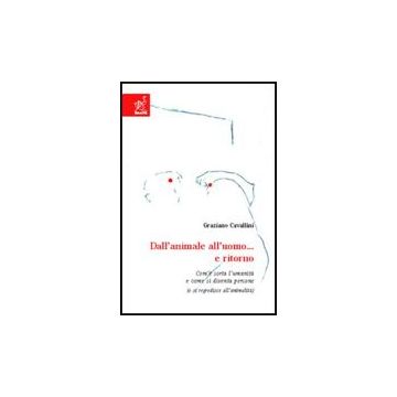 Dall'animale All'uomo... E Ritorno. Com'e' Sorta L'umanita' E Come Si Diventa Persone (ose Regredisce All'animalita) - Cavallini Graziano - Aracne - 9788854808522