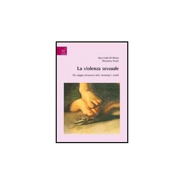 La Violenza Sessuale. Un Viaggio Attraverso Miti, Stereotipi E Realta'  - Di Renzo G. Carlo; Oscari Giovanna - Aracne - 9788854814707