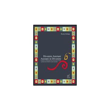 Divenire Anziani. Anziani In Divenire. Prospettive Pedagogiche Fra Co Struzione  Di Senso E Promozione Di Azioni Sociali Concertate - Deluigi Rosita - Aracne - 9788854815322