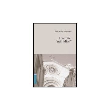 I Cattolici «utili Idioti»  - Moscone Maurizio - Aracne - 9788854816589
