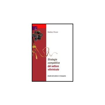 Strategie Competitive Del Settore Vitilvinicolo. Analisi Del Settore Campania - Rossi Matteo - Aracne - 9788854816893