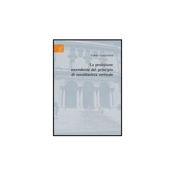 La Proiezione Ascendente Del Principio Di Sussidiarieta' Verticale  - Costantino Fulvio - Aracne - 9788854816978