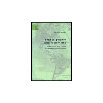 Studi Sul Pensiero Politico Americano. Dalla Nascita Della Nazione  All'antiamericanismo Cattolico - Caroniti Dario - Aracne - 9788854817449