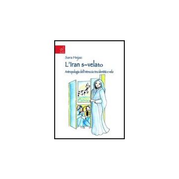 L' Iran S-velato. Antropologia Dell'intreccio Tra Identita' E Velo  - Hejazi Sara - Aracne - 9788854817623