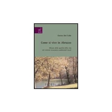 Come Si Vive In Abruzzo. Misura Della Qualita' Della Vita Dei Sistemi  Economico-ambientali Locali - Del Colle Enrico - Aracne - 9788854818101