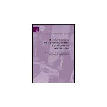 Il Project Financing. Tra Legislazione, Dottrina E Giurisprudenza Amministrativa.  Verso Tecniche Di Aziendalizzazione Della Pubblica Amministrazione  - Comite Ubaldo; Rolli Renato - Aracne - 9788854818934