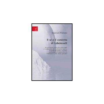 Il Se' E Il Concetto Di Lebenswelt. La Costruzione Sociale Del Se' Nello Studio E  Il Cambiamento Del Se' Attraverso L'ingresso Nel Mondo Del Lavoro...  - Profanter Annemarie - Aracne - 9788854819450