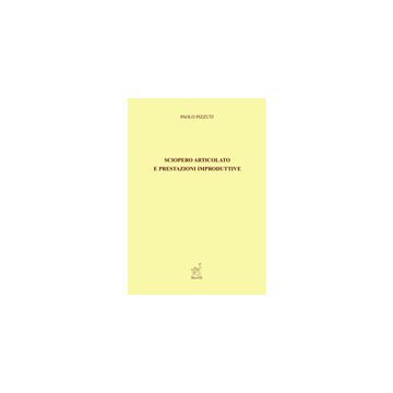 Sciopero Articolato E Prestazioni Improduttive - Pizzuti Paolo - Aracne - 9788854819894