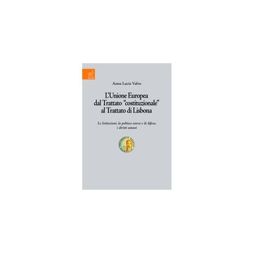 L' Unione Europea Dal Trattato «costituzionale» Al Trattato Di Lisbona. Le  Istituzioni, La Politica Estera E Di Difesa, I Diritti Umani  - Valvo A. Lucia - Aracne - 9788854820241