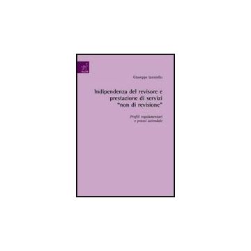 Indipendenza Del Revisore E Prestazione Di Servizi «non Di Revisione». Profili  Regolamentari E Prassi Aziendale - Ianniello Giuseppe - Aracne - 9788854821897