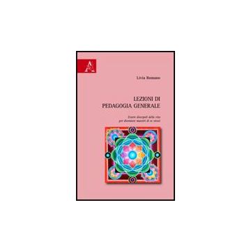 Lezioni Di Pedagogia Generale. Essere Discepoli Della Vita Per Diventare Maestri Di Se Stessi - Romano Livia - Aracne - 9788854822436