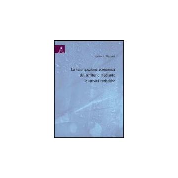 La Valorizzazione Economica Del Territorio Mediante Le Attivita' Turistiche  - Bizzarri Carmen - Aracne - 9788854822481