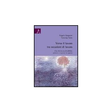 Verso Il Lavoro Tra Occasioni Di Lavoro. Una Ricerca Su Flessibilita', Persone E Imprese In Liguria - Gasparre Angelo; Torre Teresina - Aracne - 9788854822535