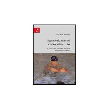 Acquaticita', Motricita' E Minorazione Visiva. Il Nuoto Come Strumento Educativo Preventivo E Integrativo - Bandinu Salvatore - Aracne - 9788854822597