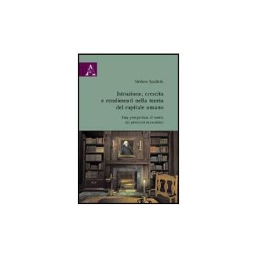 Istruzione, Crescita E Rendimenti Nella Teoria Del Capitale Umano. Una Prospetti Prospettiva Di Storia Del Pensiero Economico - Spalletti Stefano - Aracne - 9788854822634