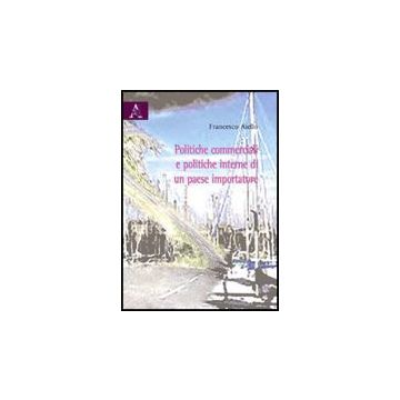 Politiche Commerciali E Politiche Interne Di Un Paese Importatore - Aiello Francesco - Aracne - 9788854822979