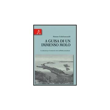 A A Guisa Di Un Immenso Molo. Le Istituzioni Per Il Commercio Estero Nell'italia  Postunitaria  - Colafranceschi Simone - Aracne - 9788854823013