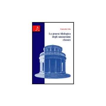 La Genesi Filologica Degli Umanesimi Classici  - Sola Giancarla - Aracne - 9788854823051