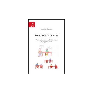 So-stare In Classe. Teorie E Tecniche Per Le Dinamiche Di Gruppo A Scuola - Santoro Massimo - Aracne - 9788854823129