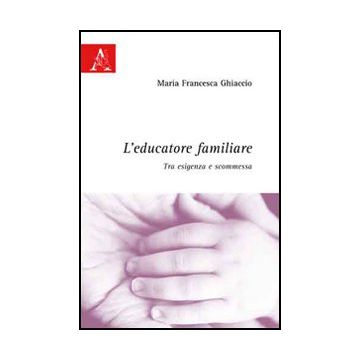 L' Educatore Familiare. Tra Esigenza E Scommessa  - Ghiaccio M. Francesca - Aracne - 9788854823792