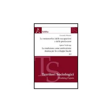 Le Metamorfosi Delle Occupazioni E Delle Professioni. La Tradizione Come  Ambivalente Risorsa Per Lo Sviluppo  - Minardi Everardo; Vardanega Agnese - Aracne - 9788854824072