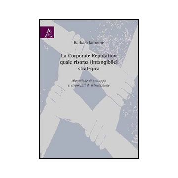 La Corporate Reputation Quale Risorsa (Intangibile) Strategica. Dinamiche Di  Sviluppo E Strumenti Di Misurazione - Iannone Barbara - Aracne - 9788854824157