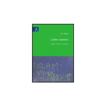 L' Altro Islamico. Leggere L'islam In Occidente  - Hejazi Sara - Aracne - 9788854824782
