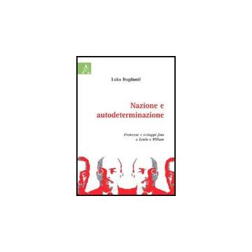 Nazione E Autodeterminazione. Premesse E Sviluppi Fino A Lenin E Wilson - Bogdanic Luka - Aracne - 9788854824935