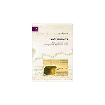 I Credit Derivates. Dalla Cessione Del Credito Al Trasferimento Del Rischio Di  Credito  - Ruggeri Luca - Aracne - 9788854826267