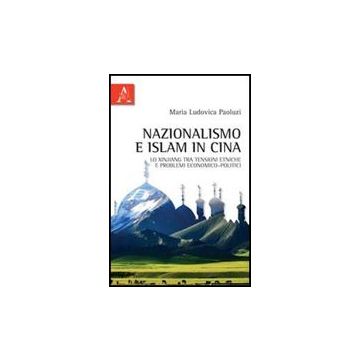 Nazionalismo E Islam In Cina. Lo Xinjiang Tra Tensioni Etniche E Problemi  Economico-politici - Paoluzi M. Ludovica - Aracne - 9788854826526