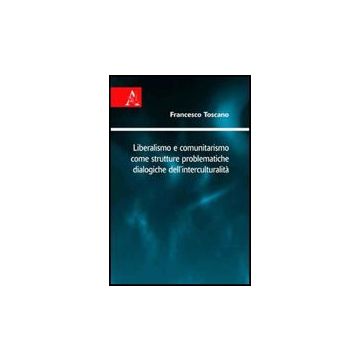 Liberalismo E Comunitarismo Come Strutture Problematiche Dialogiche  Dell'interculturalita' - Toscano Francesco - Aracne - 9788854826687