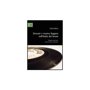 Giovani E Musica Leggera Nell'italia Del Boom. Viaggio Negli Anni Del Miracolo E Economico - Delfino Paola - Aracne - 9788854826885